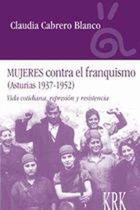 MUJERES CONTRA EL FRANQUISMO (ASTURIAS 1937-1952). VIDA COTIDIANA, REPRESIÓN Y RESISTENCIA