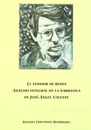 TEJEDOR DE REDES:  ANÁLISIS INTEGRAL DE LA NARRATIVA DE JOSÉ ÁNGEL VALENTE, EL.