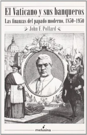 EL VATICANO Y SUS BANQUEROS: LAS FINANZAS DEL PAPADO MODERNO, 1850-1950