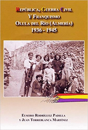 REPUBLICA, GUERRA CIVIL Y FRANQUISMO EN OLULA DEL RIO (ALMERIA) 1936-1945