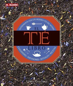 EL TÉ: LIBRO. EXPERIMENTA CON LOS MEJORES TÉS DEL MUNDO. CUALIDADES, INFUSIONES, RUTUALES, RECETAS