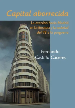 CAPITAL ABORRECIDA: LA AVERSIÓN HACIA MADRID EN LA LITERATURA Y LA SOCIEDAD DEL 98 A LA POSGUERRA