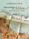 SIETE CIUDADES EN AFRICA: HISTORIAS DEL MARRUECOS ESPAÑOL