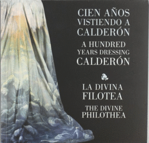CIEN AÑOS VISTIENDO CALDERON. LA DIVINA FILOTEA - A HUNDRED YEARS DRESSING CALDERON. THE DIVINE PHIL