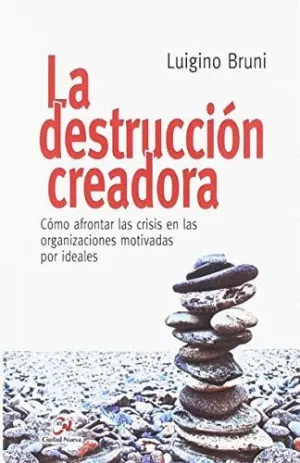 LA DESTRUCCIÓN CREADORA. CÓMO AFRONTAR LAS CRISIS EN LAS ORGANIZACIONES MOTIVADAS POR IDEALES