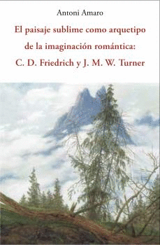 PAISAJE SUBLIME COMO ARQUETIPO DE LA IMAGINACIÓN ROMÁNTICA. C. D. FRIEDRICH Y J.M.W. TURNER