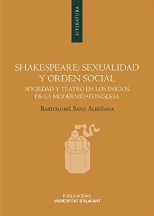 SHAKESPEARE: SEXUALIDAD Y ORDEN SOCIAL. SOCIEDAD Y TEATRO EN LOS INICIOS DE LA MODERNIDAD INGLESA