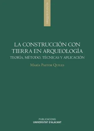 LA CONSTRUCCIÓN CON TIERRA EN ARQUEOLOGÍA: TEORÍA, MÉTODO, TÉCNICAS Y APLICACIÓN LA CONSTRUCCIÓN CON TIERRA EN ARQUEOLOGÍA: TEORÍA, MÉTODO, TÉCNICAS Y APLICACIÓN