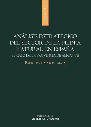 ANÁLISIS ESTRATÉGICO DEL SECTOR DE LA PIEDRA NATURAL EN ESPAÑA: EL CASO DE LA PROVINCIA DE ALICANTE ANÁLISIS ESTRATÉGICO DEL SECTOR DE LA PIEDRA NATURAL EN ESPAÑA: EL CASO DE LA PROVINCIA DE ALICANTE