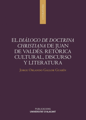 EL DIÁLOGO DE DOCTRINA CHRISTIANA DE JUAN DE VALDÉS. RETÓRICA CULTURAL, DISCURSO Y LITERATURA