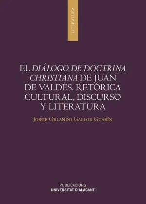 EL DIÁLOGO DE DOCTRINA CHRISTIANA DE JUAN DE VALDÉS. RETÓRICA CULTURAL, DISCURSO Y LITERATURA