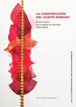 LA CONSTRUCCIÓN DEL SUJETO ROBADO. EL ARTE HECHO POR MUJERES EN ALICANTE (1950-2020)