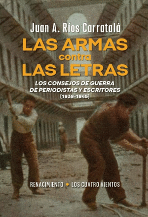 LAS ARMAS CONTRA LAS LETRAS. LOS CONSEJOS DE GUERRA DE PERIODISTAS Y ESCRITORES (1939-1945)