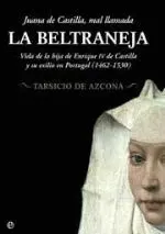 JUANA DE CASTILLA, MAL LLAMADA LA BELTRANEJA: VIDA DE LA HIJA DE ENRIQUE IV DE CASTILLA Y SU EXILIO