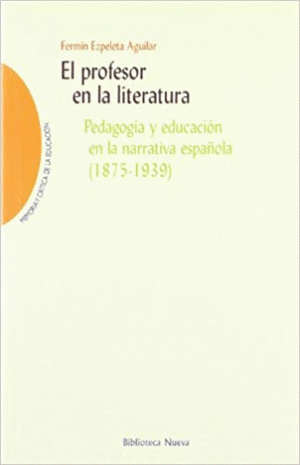 EL ROFESOR EN LA LITERATURA: PEDAGOGÍA Y EDUCACIÓN EN LA NARRATIVA ESPAÑOLA (1875-1939)