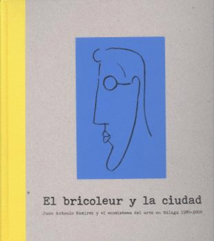 EL BRICOLEUR Y LA CIUDAD. JUAN ANTONIO RAMÍREZ Y EL ECOSISTEMA DEL ARTE EN MÁLAGA 1980-2000