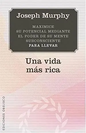 UNA VIDA MAS RICA: MAXIMICE SU POTENCIAL MEDIANTE EL PODER DE SU MENTE SUBCONSCIENTE