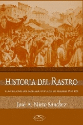 HISTORIA DEL RASTRO: LOS ORIGENES DEL MERCADO POPULAR DE MADRID, 1740-1905