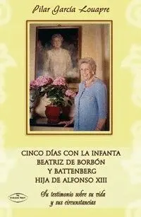 CINCO DIAS CON LA INFANTA BEATRIZ DE BORBON Y BATTENBERG HIJA DE ALFONSO XIII: SU TESTIMONIO SOBRE S