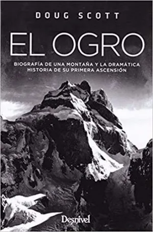 EL OGRO: BIOGRAFIA DE UNA MONTAÑA Y LA DRAMATICA HISTORIA DE SU PRIMERA ASCENSION