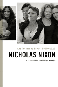 NICHOLAS NIXON: LAS HERMANAS BROWN 1975-2020
