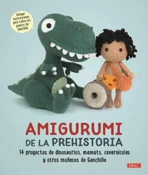 AMIGURUMI DE LA PREHISTORIA. 14 PROYECTOS DE DINOSAURIOS, MAMUTS, CAVERNÍCOLAS Y OTROS MUÑECOS DE GA