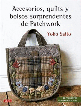 ACCESORIOS, QUILTS Y BOLSOS SORPRENDENTES DE PATCHWORK. 30 PROYECTOS CON SUS PATRONES