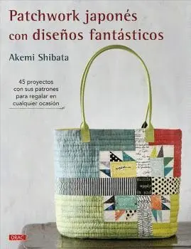 Patchwork Japonés con Diseños Fantásticos. 45 Proyectos con Sus Patrones para Regalar en Cualquier o