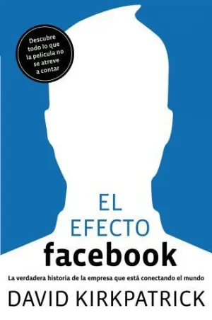 EL EFECTO FACEBOOK: LA VERDADERA HISTORIA DE LA EMPRESA QUE ESTÁ CONECTANDO EL MUNDO