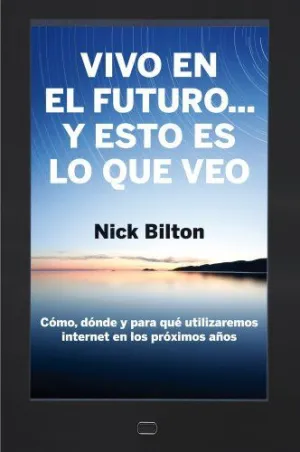 VIVO EN EL FUTURO... Y ESTO ES LO QUE VEO: CÓMO, DÓNDE Y PARA QUÉ UTILIZAREMOS INTERNET EN LOS PRÓXI