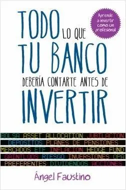 TODO LO QUE TU BANCO DEBERIA CONTARTE ANTES DE INVERTIR: APRENDE A INVERTIR COMO UN PROFESIONAL