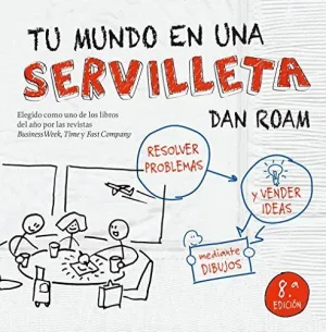 TU MUNDO EN UNA SERVILLETA: RESOLVER PROBLEMAS Y VENDER IDEAS MEDIANTE DIBUJOS TU MUNDO EN UNA SERVILLETA: RESOLVER PROBLEMAS Y VENDER IDEAS MEDIANTE DIBUJOS