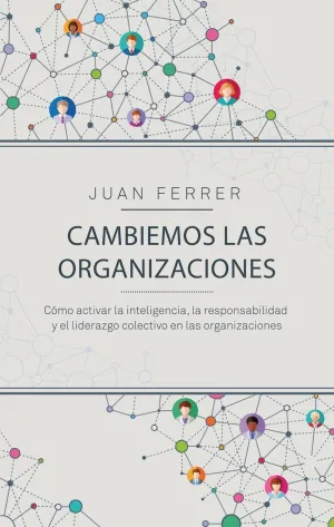 CAMBIEMOS LAS ORGANIZACIONES: CÓMO ACTIVAR LA INTELIGENCIA, LA RESPONSABILIDAD Y EL LIDERAZGO COLECT