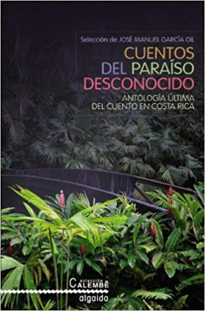 CUENTOS DEL PARAÍSO DESCONOCIDO : ANTOLOGÍA ÚLTIMA DEL CUENTO EN COSTA RICA