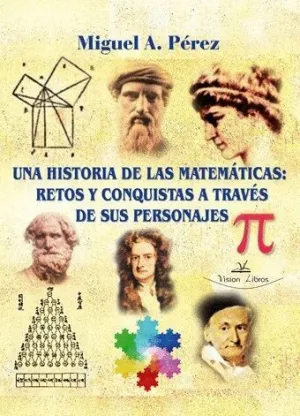 UNA HISTORIA DE LAS MATEMATICAS: RETOS Y CONQUISTAS A TRAVES DE SUS PERSONAJES