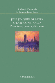 JOSÉ JOAQUÍN DE MORA O LA INCONSTANCIA: PERIODISMO, POLÍTICA Y LITERATURA
