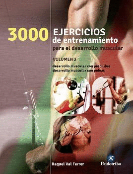 3000 EJERCICIOS DE ENTRENAMIENTO PARA EL DESARROLLO MUSCULAR. VOLUMEN 3: DESARROLLO MUSCULAR CON PES