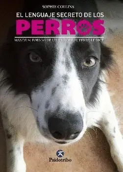 EL LENGUAJE SECRETO DE LOS PERROS: MÁS DE 50 FORMAS DE LEER LO QUE SU PERRO LE DICE EL LENGUAJE SECRETO DE LOS PERROS: MÁS DE 50 FORMAS DE LEER LO QUE SU PERRO LE DICE