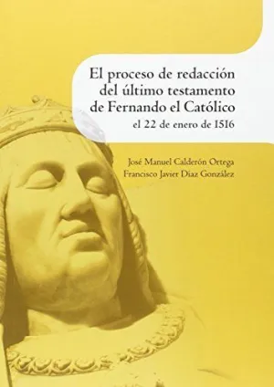 PROCESO DE REDACCIÓN DEL ÚLTIMO TESTAMENTO DE FERNANDO EL CATÓLICO EL 22 DE ENERO DE 1516 PROCESO DE REDACCIÓN DEL ÚLTIMO TESTAMENTO DE FERNANDO EL CATÓLICO EL 22 DE ENERO DE 1516
