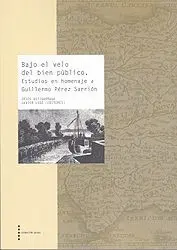 BAJO EL VELO DEL BIEN PÚBLICO. ESTUDIOS EN HOMENAJE A GUILLERMO PÉREZ SARRIÓN BAJO EL VELO DEL BIEN PÚBLICO. ESTUDIOS EN HOMENAJE A GUILLERMO PÉREZ SARRIÓN