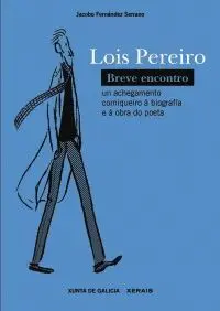 LOIS PEREIRO. BREVE ENCONTRO. UN ACHEGAMENTO COMIQUEIRO Á BIOGRAFÍA E Á OBRA DO POETA LOIS PEREIRO. BREVE ENCONTRO. UN ACHEGAMENTO COMIQUEIRO Á BIOGRAFÍA E Á OBRA DO POETA