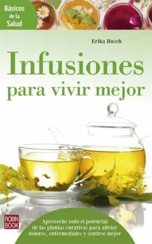INFUSIONES PARA VIVIR MEJOR: APROVECHE TODO EL POTENCIAL DE LAS PLANTAS CURATIVAS PARA ALIVIAR DOLOR INFUSIONES PARA VIVIR MEJOR: APROVECHE TODO EL POTENCIAL DE LAS PLANTAS CURATIVAS PARA ALIVIAR DOLOR