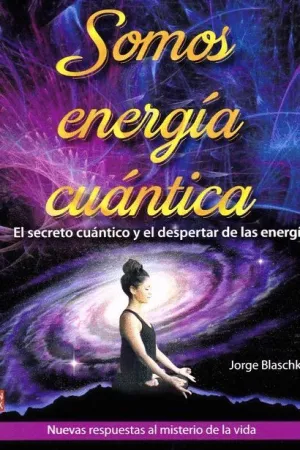 SOMOS ENERGIA CUANTICA. EL SECRETO CUANTICO Y EL DESPERTAR DE LAS ENERGIAS