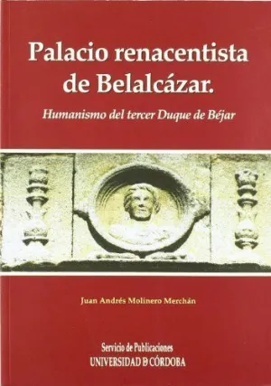PALACIO RENACENTISTA DE BELALCAZAR: HUMANISMO DEL TERCER DUQUE DE BÉJAR PALACIO RENACENTISTA DE BELALCAZAR: HUMANISMO DEL TERCER DUQUE DE BÉJAR