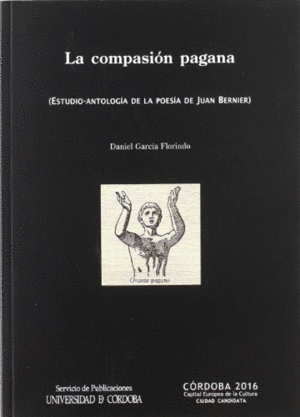 LA COMPASIÓN PAGANA (ESTUDIO-ANTOLOGÍA DE LA POESÍA DE JUAN BERNIER).