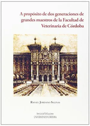 A PROPÓSITO DE DOS GENERACIONES DE GRANDES MAESTROS DE LA FACULTAD DE VETERINARIA DE CÓRDOBA A PROPÓSITO DE DOS GENERACIONES DE GRANDES MAESTROS DE LA FACULTAD DE VETERINARIA DE CÓRDOBA