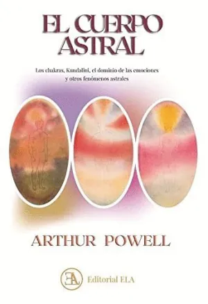 EL CUERPO ASTRAL. LOS CHAKRAS, KUNDALINI, EL DOMINIO DE LAS EMOCIONES Y OTROS FENÓMENOS ASTRALES EL CUERPO ASTRAL. LOS CHAKRAS, KUNDALINI, EL DOMINIO DE LAS EMOCIONES Y OTROS FENÓMENOS ASTRALES