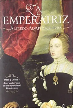 LA EMPERATRIZ. ISABEL Y CARLOS V: AMOR Y GOBIERNO EN LA CORTE ESPAÑOLA DEL RENACIMIENTO