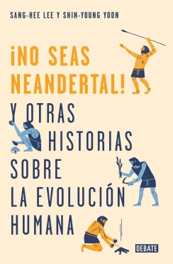 NO SEAS NEANDERTAL! Y OTRAS HISTORIAS SOBRE LA EVOLUCIÓN HUMANA
