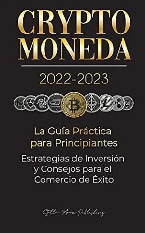Criptomoneda 2022-2023 - la Guía Práctica para Principiantes - Estrategias de Inversión y Consejos para el Comercio de Éxito (Bitcoin, Ethereum, Ripple, Doge, Safemoon, Binance Futures, Zoidpay, Solve